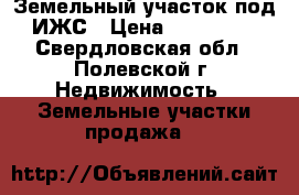  Земельный участок под ИЖС › Цена ­ 500 000 - Свердловская обл., Полевской г. Недвижимость » Земельные участки продажа   